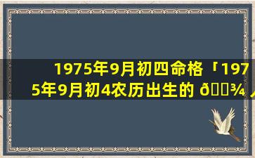 1975年9月初四命格「1975年9月初4农历出生的 🌾 人命运怎样」